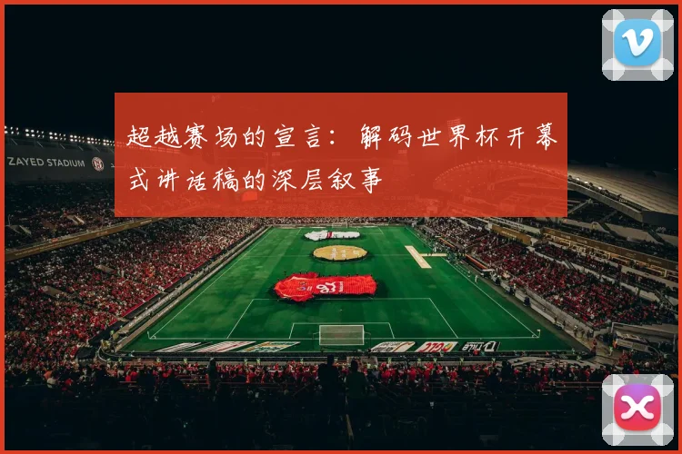 超越赛场的宣言：解码世界杯开幕式讲话稿的深层叙事