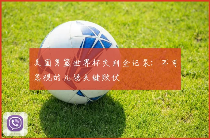 美国男篮世界杯失利全记录：不可忽视的几场关键败仗