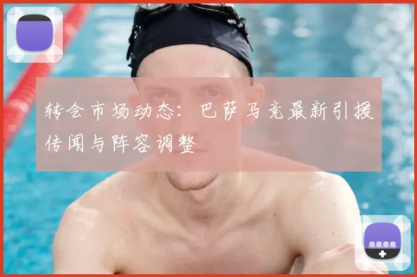 转会市场动态：巴萨马竞最新引援传闻与阵容调整