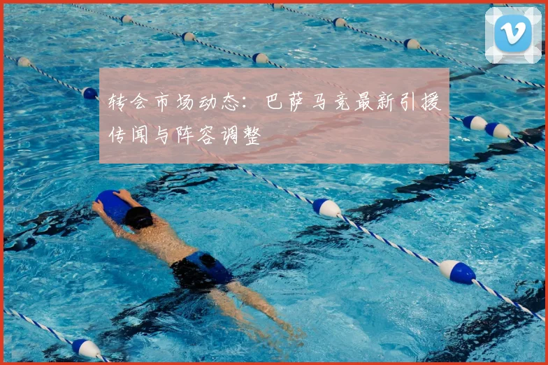 转会市场动态：巴萨马竞最新引援传闻与阵容调整