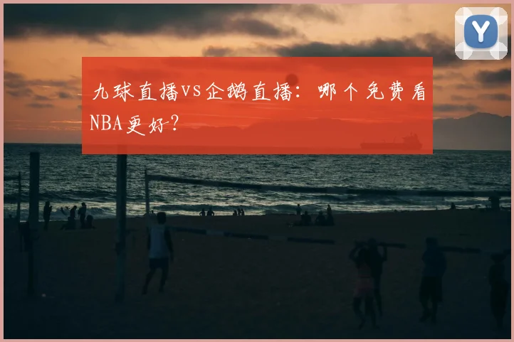 九球直播vs企鹅直播：哪个免费看NBA更好？