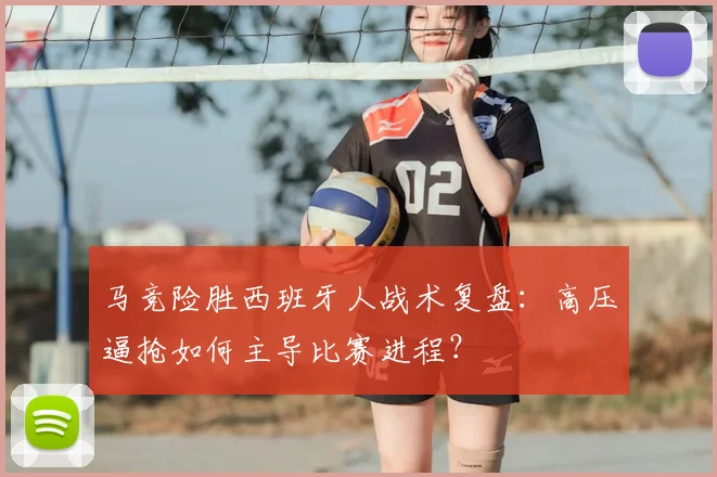 马竞险胜西班牙人战术复盘：高压逼抢如何主导比赛进程？