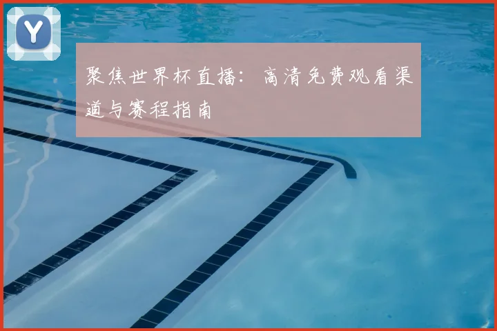 聚焦世界杯直播：高清免费观看渠道与赛程指南