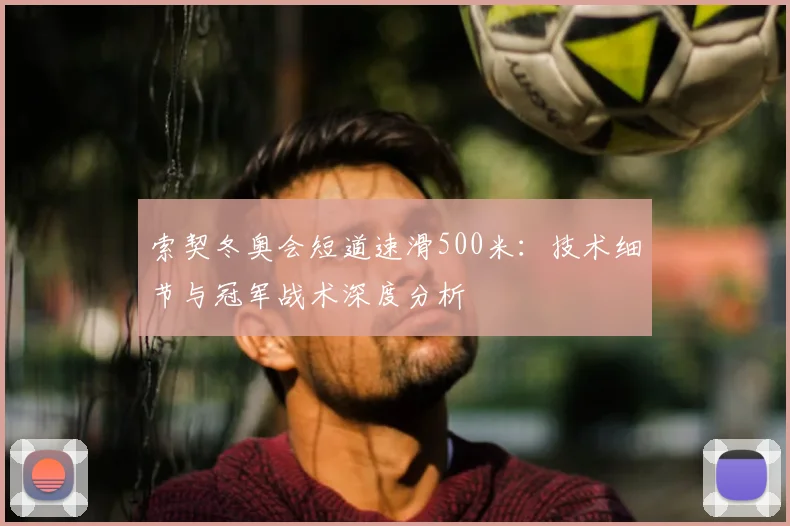 索契冬奥会短道速滑500米：技术细节与冠军战术深度分析
