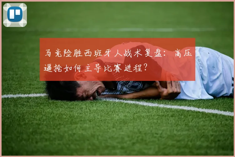 马竞险胜西班牙人战术复盘：高压逼抢如何主导比赛进程？