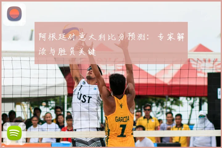 阿根廷对意大利比分预测：专家解读与胜负关键