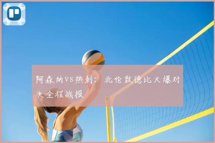 阿森纳vs热刺：北伦敦德比火爆对决全程战报