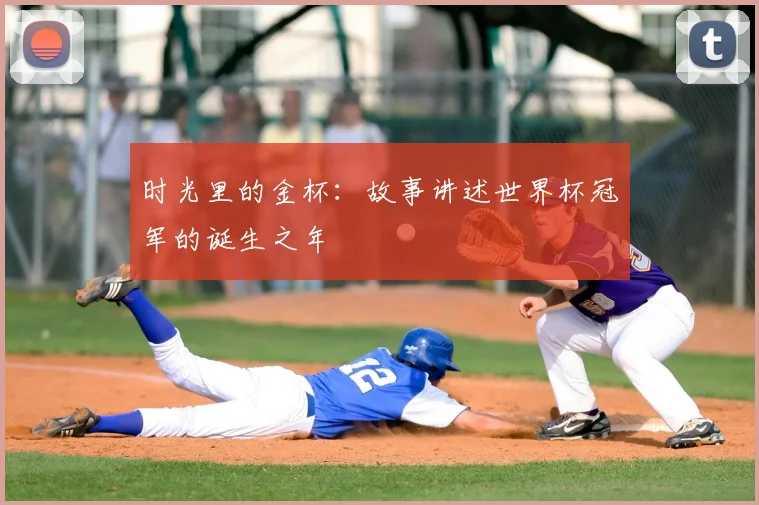 时光里的金杯：故事讲述世界杯冠军的诞生之年
