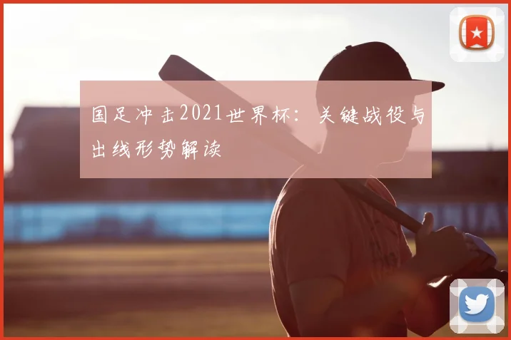 国足冲击2021世界杯：关键战役与出线形势解读
