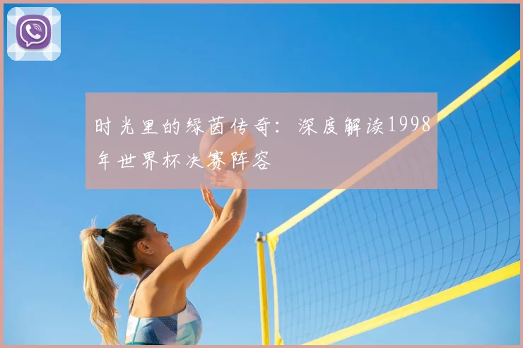 时光里的绿茵传奇：深度解读1998年世界杯决赛阵容