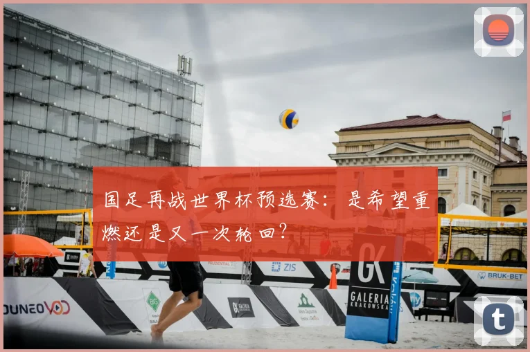 国足再战世界杯预选赛：是希望重燃还是又一次轮回？