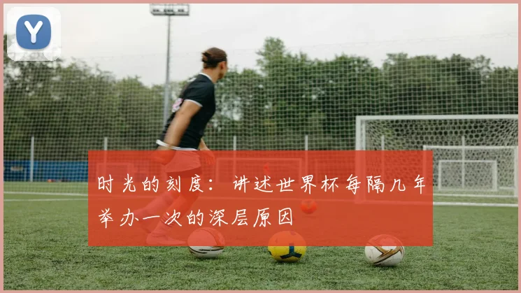 时光的刻度：讲述世界杯每隔几年举办一次的深层原因