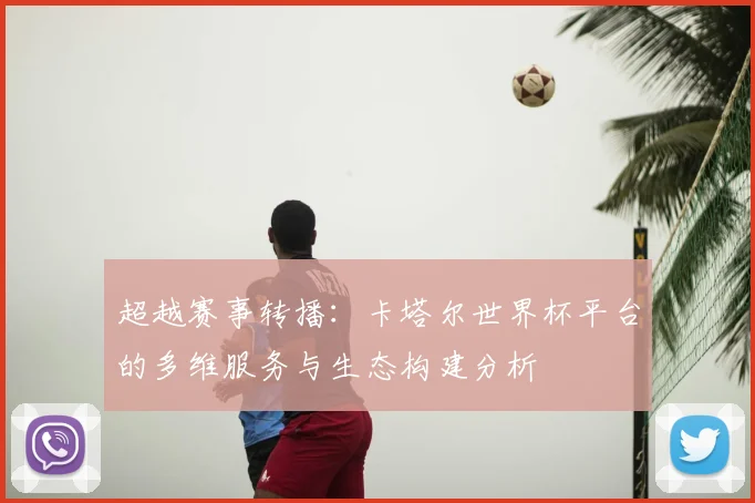 超越赛事转播：卡塔尔世界杯平台的多维服务与生态构建分析
