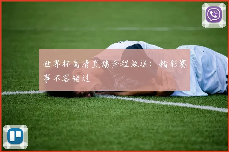世界杯高清直播全程放送：精彩赛事不容错过
