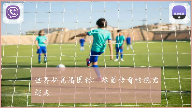 世界杯高清图标：绿茵传奇的视觉起点
